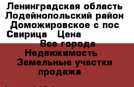 Ленинградская область Лодейнопольский район Доможировское с/пос Свирица › Цена ­ 1 700 000 - Все города Недвижимость » Земельные участки продажа   